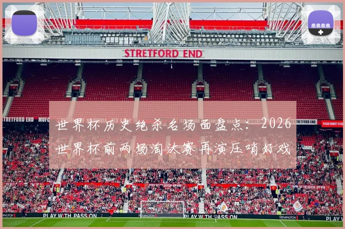 世界杯历史绝杀名场面盘点：2026世界杯前两场淘汰赛再演压哨好戏，重温足球最刺激瞬间