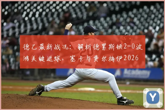 德乙最新战况：解析德累斯顿2-0波鸿关键进球，塞卡与费尔梅伊2026赛季高光时刻回顾