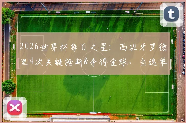 2026世界杯每日之星:西班牙罗德里4次关键抢断&夺得金球,当选单场最佳球员