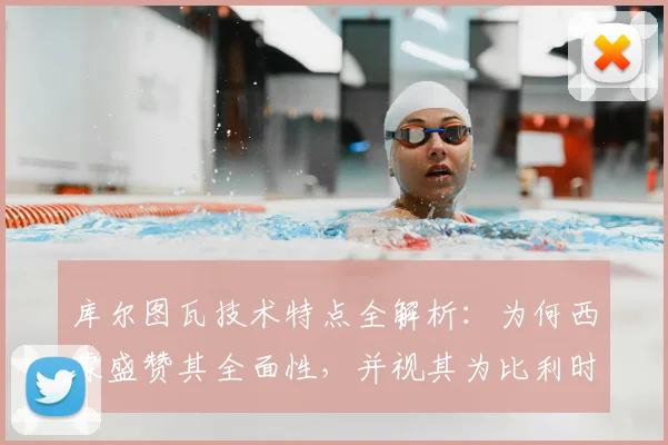 库尔图瓦技术特点全解析:为何西蒙盛赞其全面性,并视其为比利时2026年世界杯争冠的关键基石?