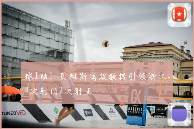 球1助!贝维斯高效数据引领浙江,4次射门2次射正