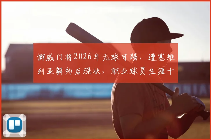 挪威门将2026年无球可踢,遭塞维利亚解约后现状,职业球员生涯十字路口分析