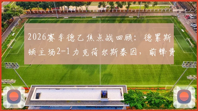 2026赛季德乙焦点战回顾:德累斯顿主场2-1力克荷尔斯泰因,前锋费尔梅伊双响建功成关键