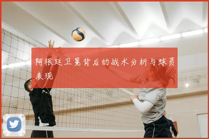 阿根廷卫冕背后的战术分析与球员表现