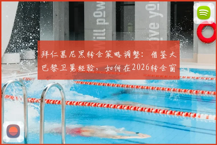 拜仁慕尼黑转会策略调整：借鉴大巴黎卫冕经验，如何在2026转会窗实现聪明引援