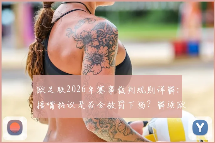欧足联2026年赛事裁判规则详解:捂嘴抗议是否会被罚下场?解读欧冠等赛事最新判罚尺度