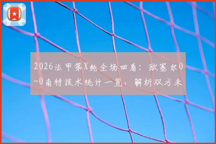2026法甲第X轮全场回看:欧塞尔0-0南特技术统计一览,解析双方未能破门关键原因