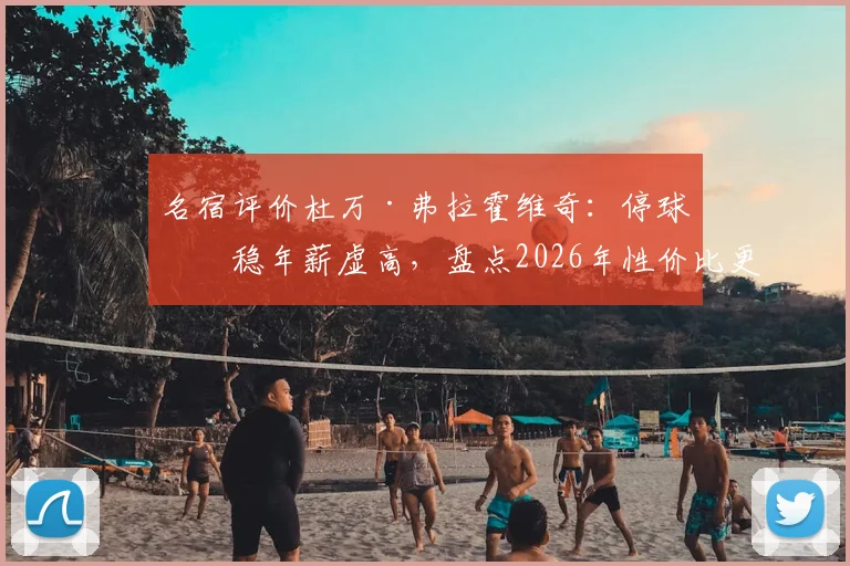 名宿评价杜万·弗拉霍维奇:停球不稳年薪虚高,盘点2026年性价比更优的5大前锋