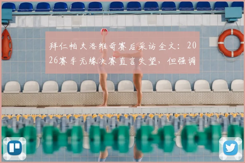 拜仁帕夫洛维奇赛后采访全文：2026赛季无缘决赛直言失望，但强调拜仁永不放弃精神