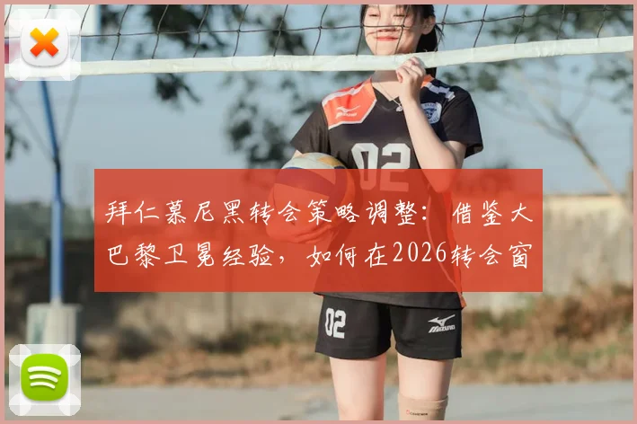 拜仁慕尼黑转会策略调整:借鉴大巴黎卫冕经验,如何在2026转会窗实现聪明引援