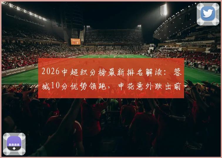 2026中超积分榜最新排名解读：蓉城10分优势领跑，申花意外跌出前十，大连铁人强势升至第八