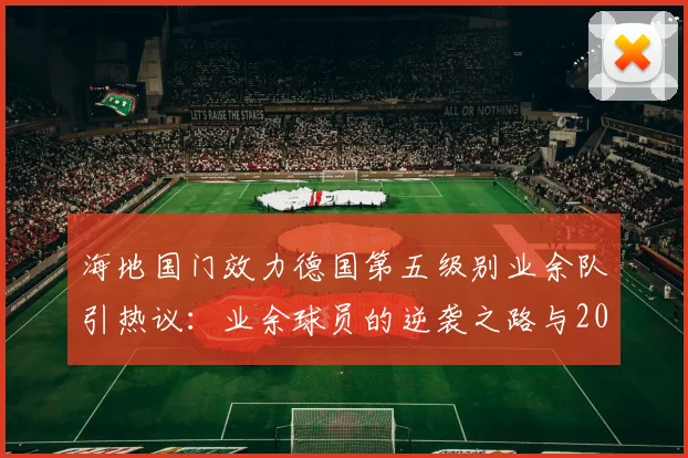 海地国门效力德国第五级别业余队引热议：业余球员的逆袭之路与2026年世界杯出线形势分析