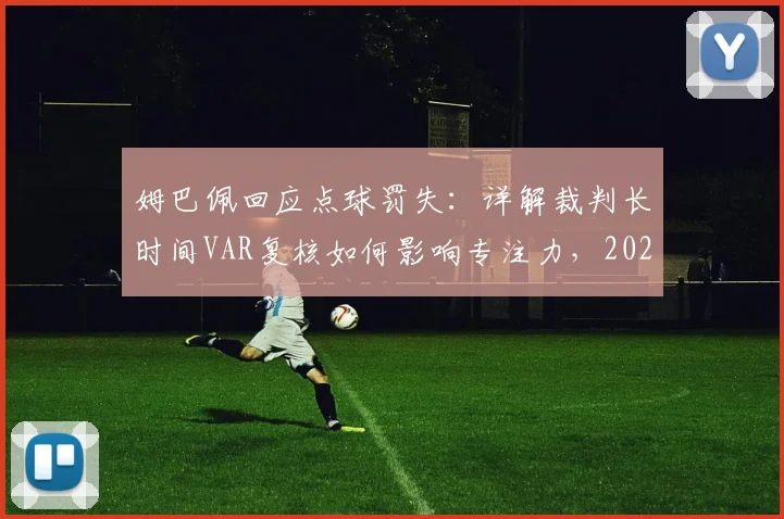 姆巴佩回应点球罚失:详解裁判长时间VAR复核如何影响专注力,2026年赛事球员心理调整指南