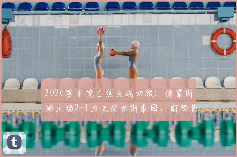 2026赛季德乙焦点战回顾：德累斯顿主场2-1力克荷尔斯泰因，前锋费尔梅伊双响建功成关键