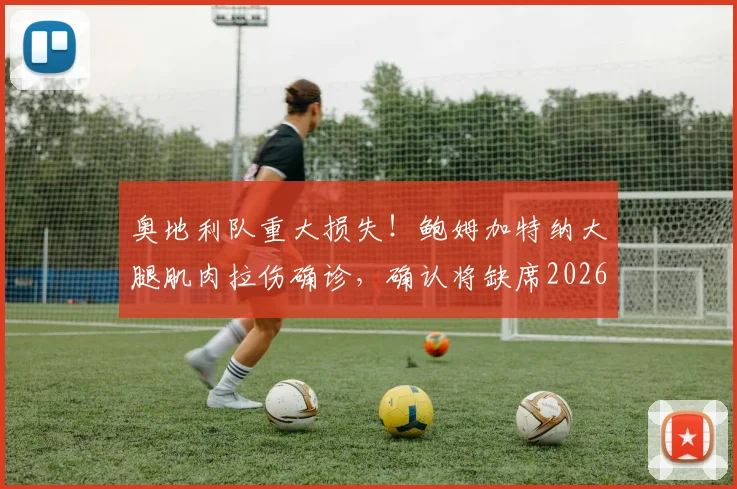 奥地利队重大损失!鲍姆加特纳大腿肌肉拉伤确诊,确认将缺席2026世界杯