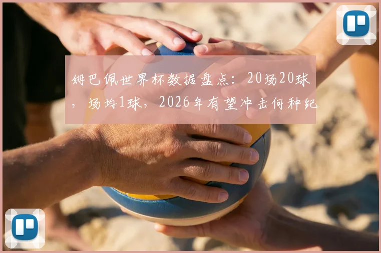 姆巴佩世界杯数据盘点:20场20球,场均1球,2026年有望冲击何种纪录?