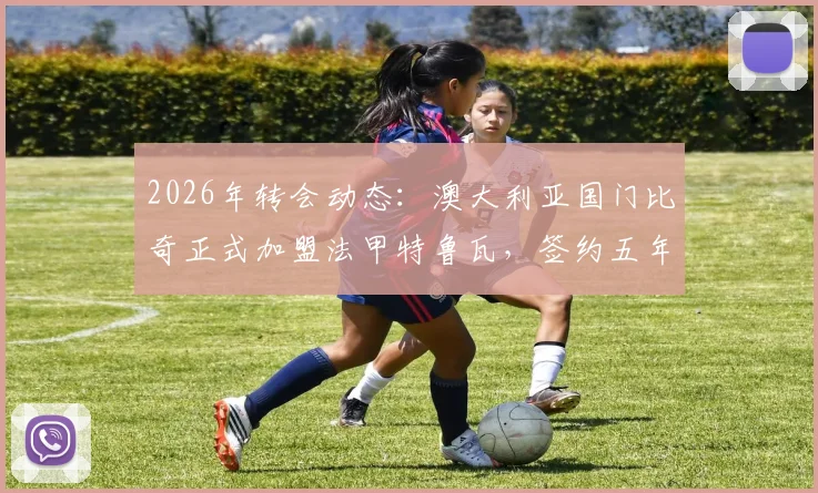 2026年转会动态：澳大利亚国门比奇正式加盟法甲特鲁瓦，签约五年详情与球队前景解读