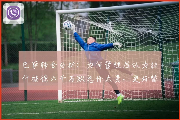巴萨转会分析：为何管理层认为拉什福德六千万欧总价太贵，更好替代者有哪些？