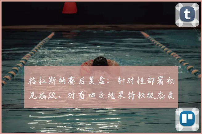 格拉斯纳赛后复盘:针对性部署初见成效,对首回合结果持积极态度