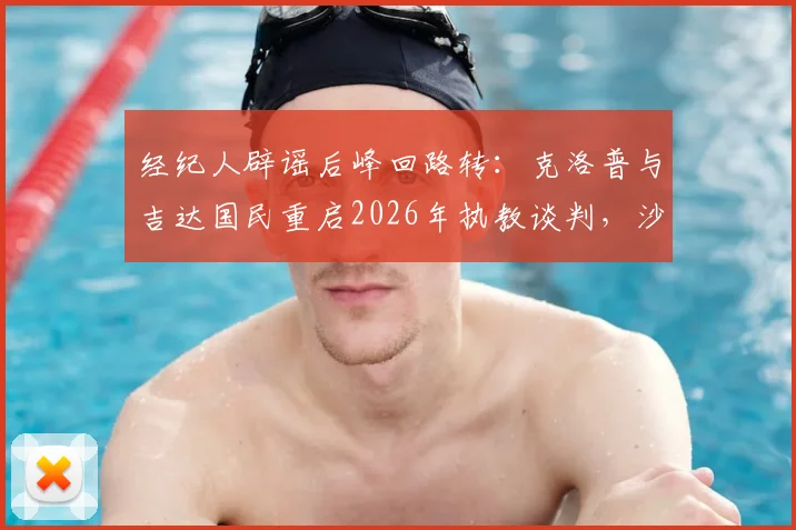 经纪人辟谣后峰回路转:克洛普与吉达国民重启2026年执教谈判,沙特豪门为何执着?